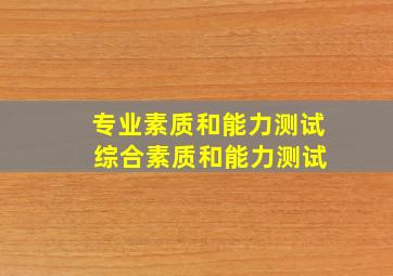 专业素质和能力测试 综合素质和能力测试